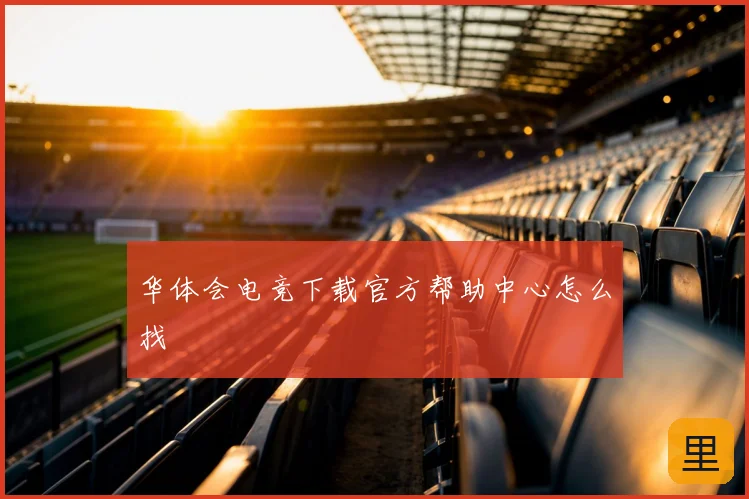华体会电竞下载官方帮助中心怎么找