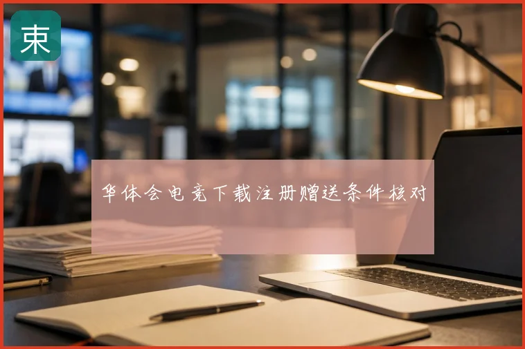 华体会电竞下载注册赠送条件核对