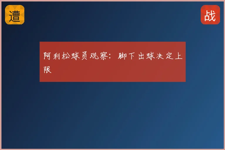 阿利松球员观察:脚下出球决定上限