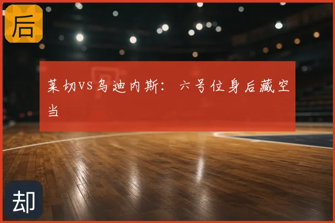 莱切vs乌迪内斯:六号位身后藏空当