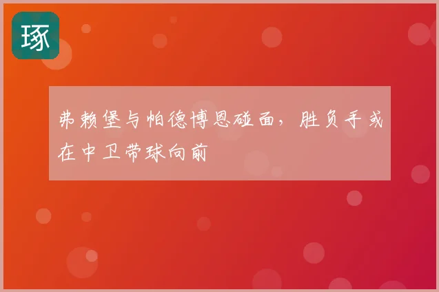 弗赖堡与帕德博恩碰面,胜负手或在中卫带球向前