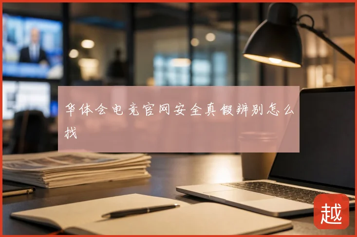 华体会电竞官网安全真假辨别怎么找