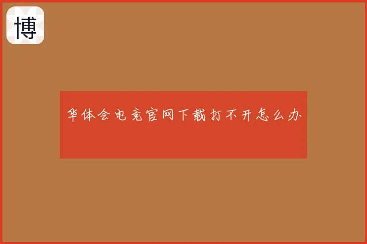 华体会电竞官网下载打不开怎么办