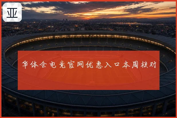 华体会电竞官网优惠入口本周核对