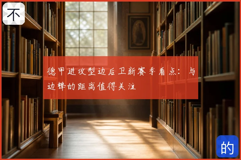 德甲进攻型边后卫新赛季看点:与边锋的距离值得关注
