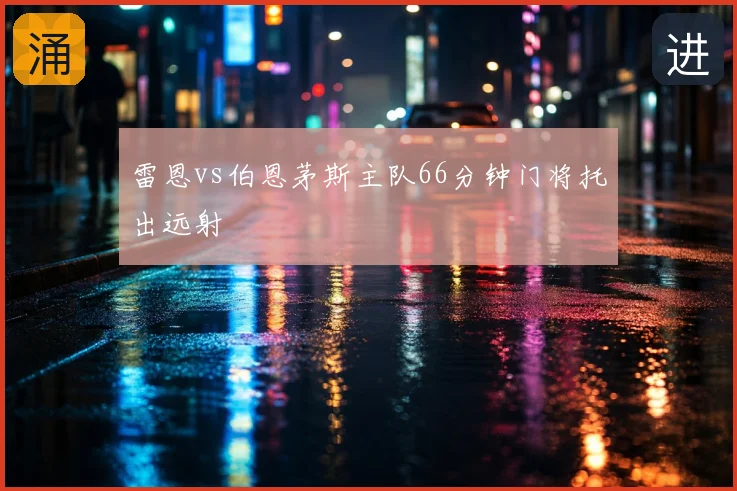 雷恩vs伯恩茅斯主队66分钟门将托出远射