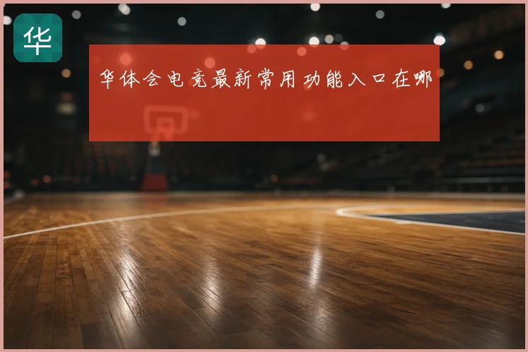 华体会电竞最新常用功能入口在哪